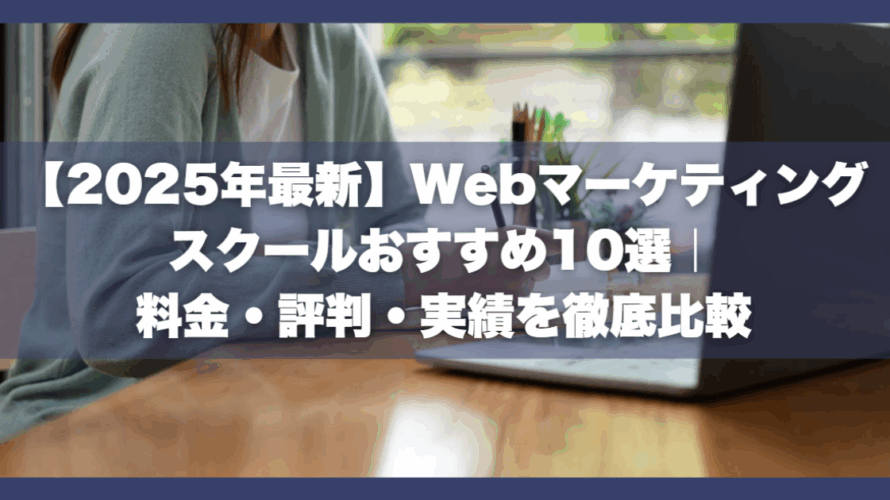 【2025年最新】Webマーケティングスクールおすすめ10選｜料金・評判・実績を徹底比較